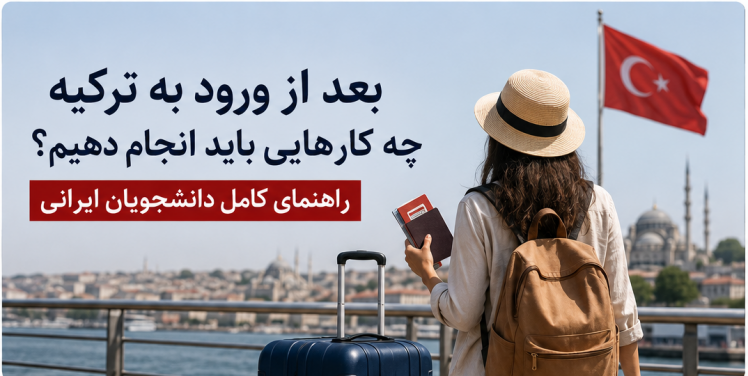 بعد از ورود به ترکیه چه کارهایی باید انجام دهیم؟ راهنمای کامل دانشجویان ایرانی